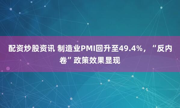 配资炒股资讯 制造业PMI回升至49.4%，“反内卷”政策效果显现