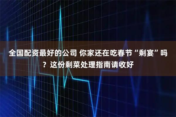 全国配资最好的公司 你家还在吃春节“剩宴”吗？这份剩菜处理指南请收好