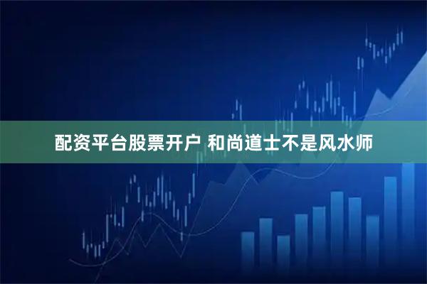 配资平台股票开户 和尚道士不是风水师