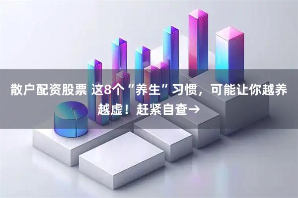 散户配资股票 这8个“养生”习惯，可能让你越养越虚！赶紧自查→
