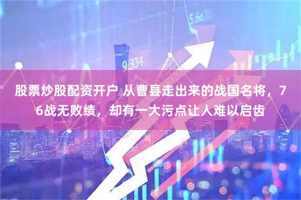 股票炒股配资开户 从曹县走出来的战国名将，76战无败绩，却有一大污点让人难以启齿