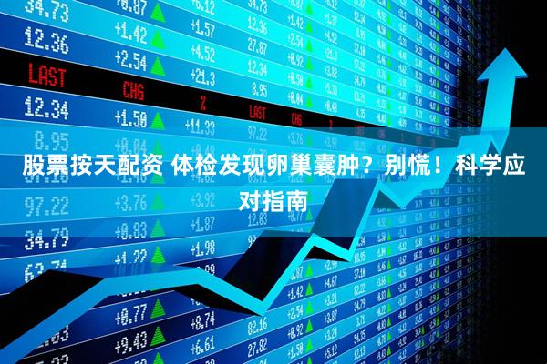 股票按天配资 体检发现卵巢囊肿？别慌！科学应对指南