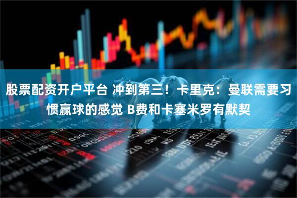 股票配资开户平台 冲到第三！卡里克：曼联需要习惯赢球的感觉 B费和卡塞米罗有默契