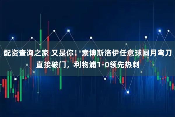 配资查询之家 又是你！索博斯洛伊任意球圆月弯刀直接破门，利物浦1-0领先热刺