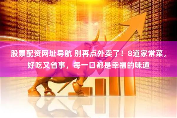 股票配资网址导航 别再点外卖了！8道家常菜，好吃又省事，每一口都是幸福的味道
