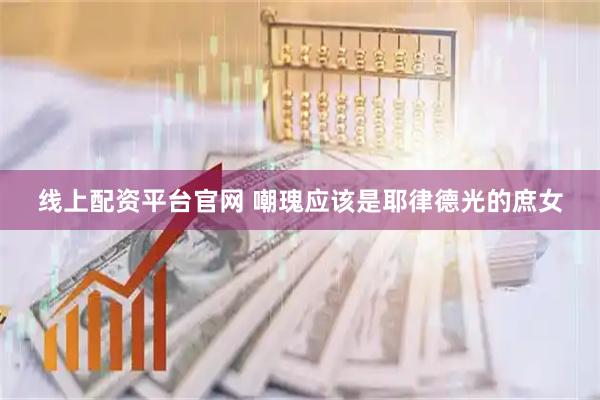 线上配资平台官网 嘲瑰应该是耶律德光的庶女