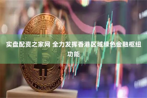 实盘配资之家网 全力发挥香港区域绿色金融枢纽功能