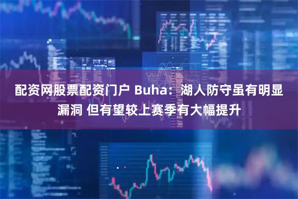配资网股票配资门户 Buha：湖人防守虽有明显漏洞 但有望较上赛季有大幅提升