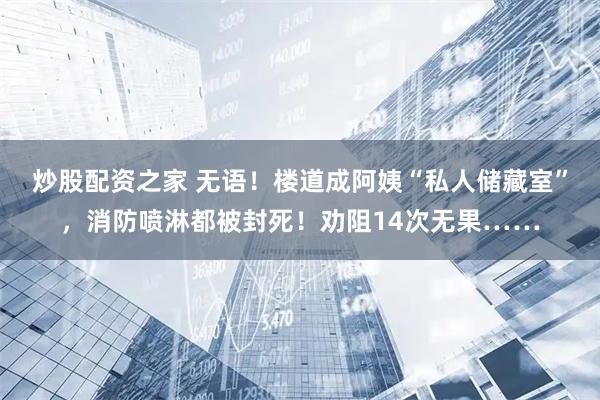 炒股配资之家 无语！楼道成阿姨“私人储藏室”，消防喷淋都被封死！劝阻14次无果……