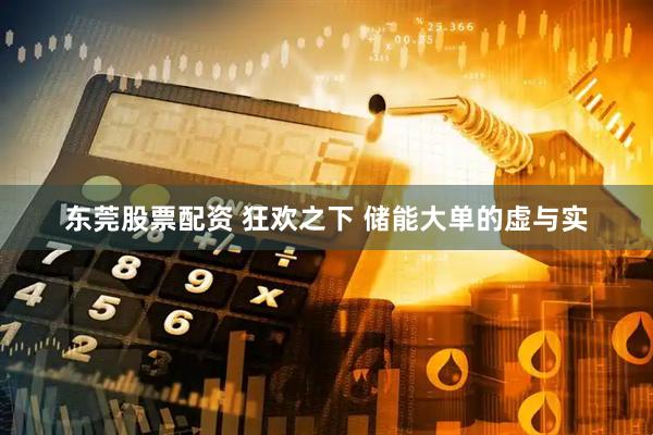 东莞股票配资 狂欢之下 储能大单的虚与实