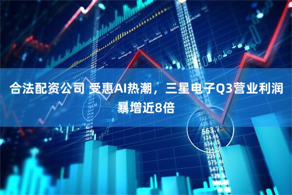 合法配资公司 受惠AI热潮，三星电子Q3营业利润暴增近8倍