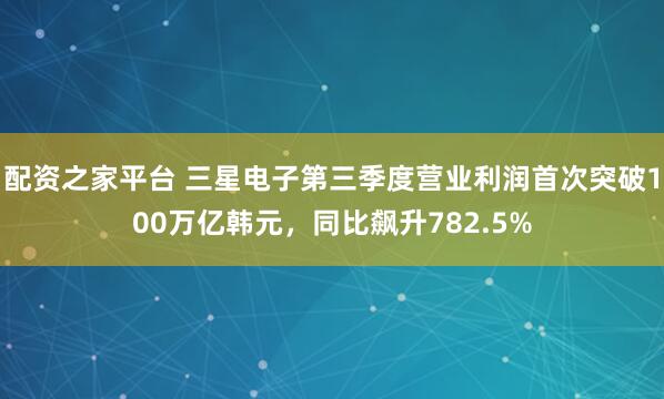 配资之家平台 三星电子第三季度营业利润首次突破100万亿韩元，同比飙升782.5%